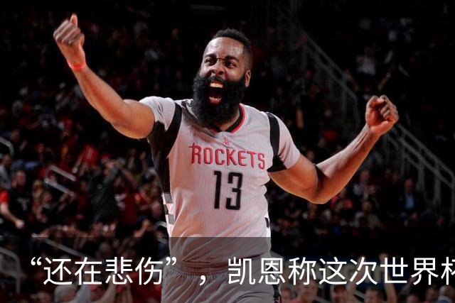 “还在悲伤”，凯恩称这次世界杯半决赛出局“最痛”