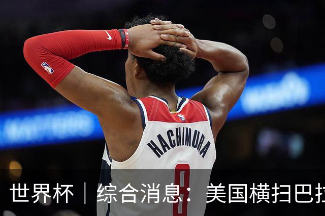 世界杯｜综合消息：美国横扫巴拉圭 加拿大获历史首分