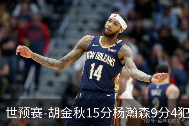 世预赛-胡金秋15分杨瀚森9分4犯 中国男篮主场负日本