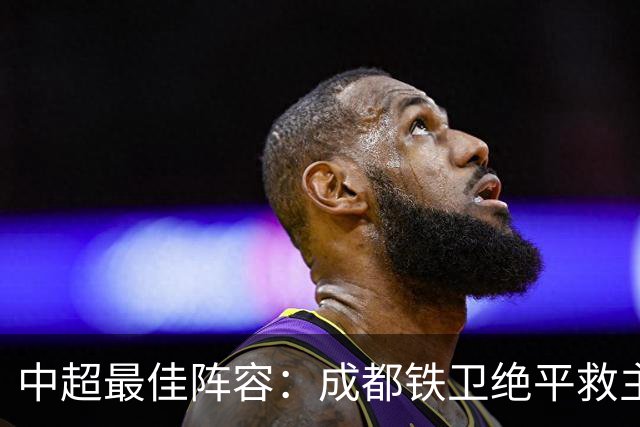 中超最佳阵容：成都铁卫绝平救主 玉昆18岁小将传射4场造4球