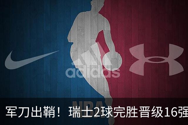 军刀出鞘！瑞士2球完胜晋级16强 时隔88年淘汰赛赢球