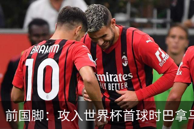 前国脚：攻入世界杯首球时巴拿马1-6落后仍全民沸腾 今年争取首胜