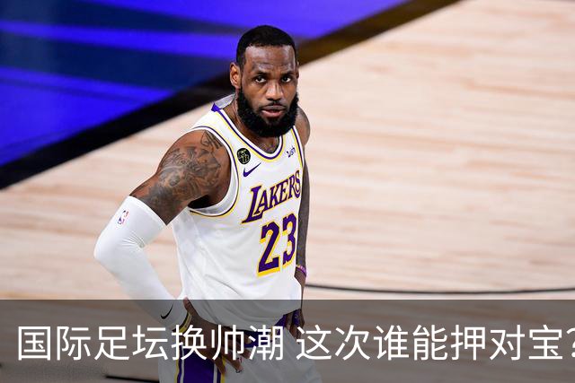 国际足坛换帅潮 这次谁能押对宝？