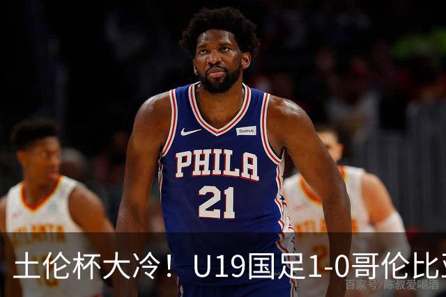 土伦杯大冷！U19国足1-0哥伦比亚，3场2胜小组头名，有望争冠