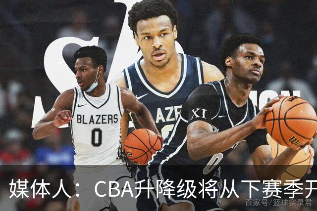 媒体人：CBA升降级将从下赛季开启 27-28赛季大概率会扩军至21队
