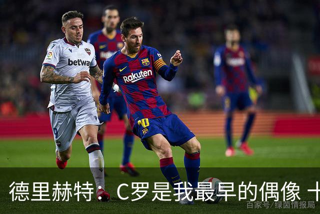 德里赫特：C罗是我最早的偶像 十五六岁意识到自己能踢出来