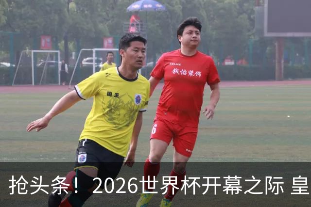 抢头条！2026世界杯开幕之际 皇马官宣穆里尼奥上任