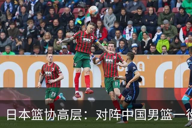 日本篮协高层：对阵中国男篮一役成为第三窗口期最大收获