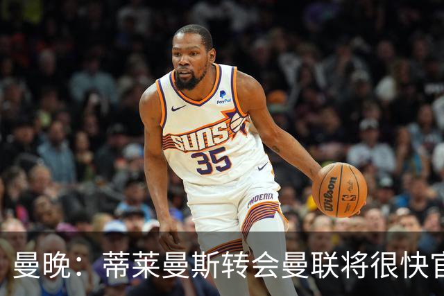 曼晚：蒂莱曼斯转会曼联将很快官宣，体检在今天进行
