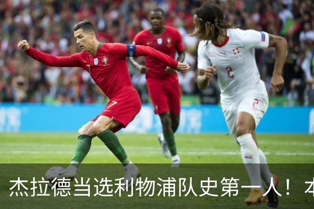 杰拉德当选利物浦队史第一人！本人却直言：达格利什才是我的国王