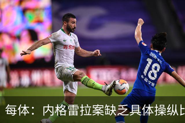 每体：内格雷拉案缺乏具体操纵比赛证据，欧足联处罚空间不大