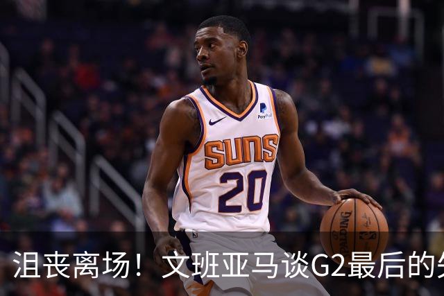 沮丧离场！文班亚马谈G2最后的失误：我把比赛搞砸了