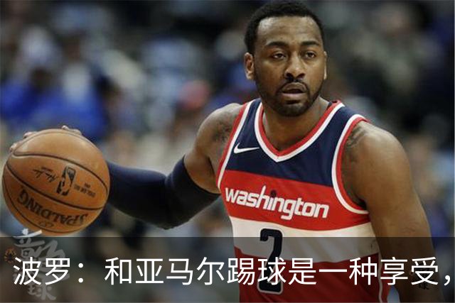 波罗：和亚马尔踢球是一种享受，我们两个的默契每天都在提升