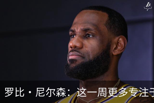 罗比·尼尔森：这一周更多专注于有球阶段的内容，目标全取三分