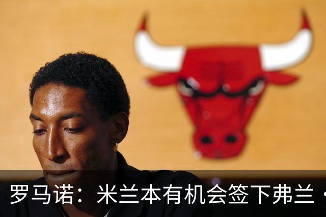 罗马诺：米兰本有机会签下弗兰·加西亚，但是管理层换了交易泡汤