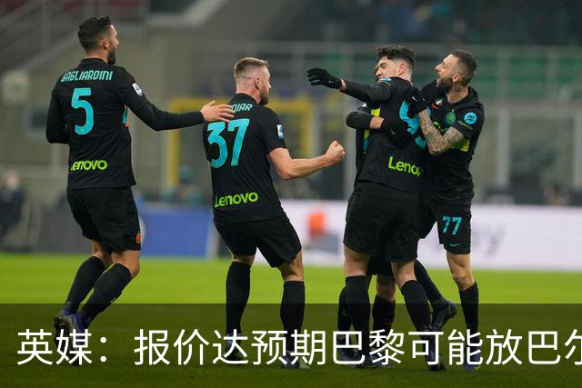 英媒：报价达预期巴黎可能放巴尔科拉离队，枪手红军是潜在下家