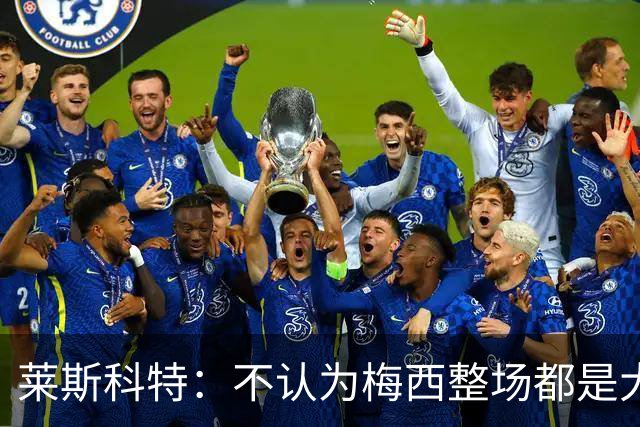 莱斯科特：不认为梅西整场都是大师级，他学会把能量留到关键时刻