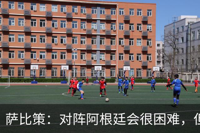 萨比策：对阵阿根廷会很困难，但奥地利队想赢下每场比赛