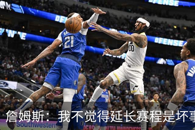 詹姆斯：我不觉得延长赛程是坏事 也许可以先尝试一年或延长10天
