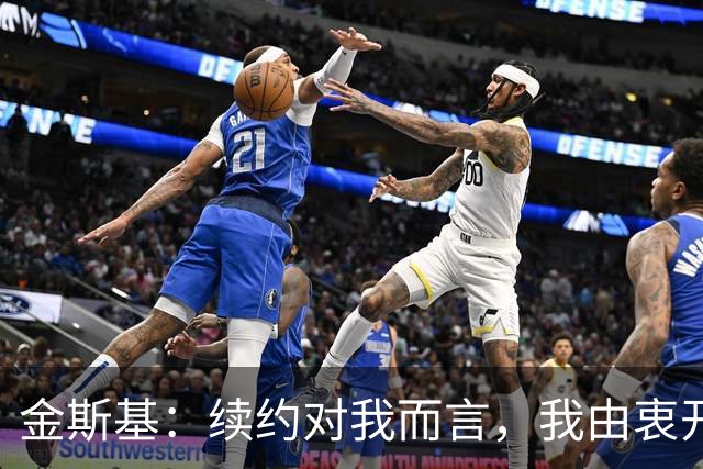金斯基：续约对我而言，我由衷开心，也能感受到俱乐部对我的信任