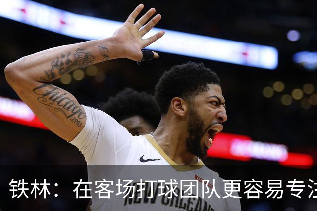 铁林：在客场打球团队更容易专注比赛 马刺若能偷得G3将产生变数