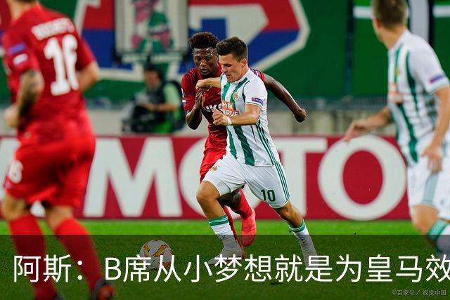 阿斯：B席从小梦想就是为皇马效力，他加盟白衣军团是纯粹的渴望