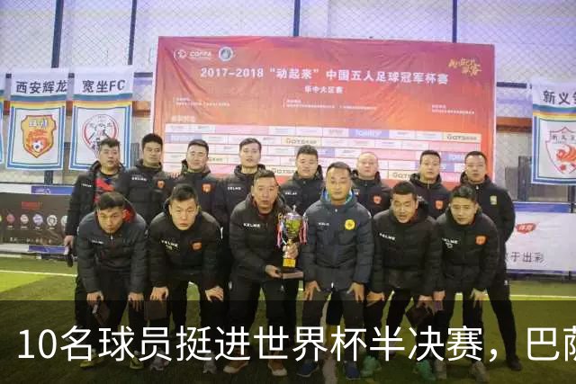 10名球员挺进世界杯半决赛，巴萨成最大赢家，曼城初始19人参赛阵容，最后只余下6人